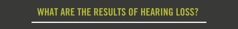 What are the results of hearing loss? 