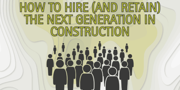 How to Hire (and Retain) the Next Generation in Construction